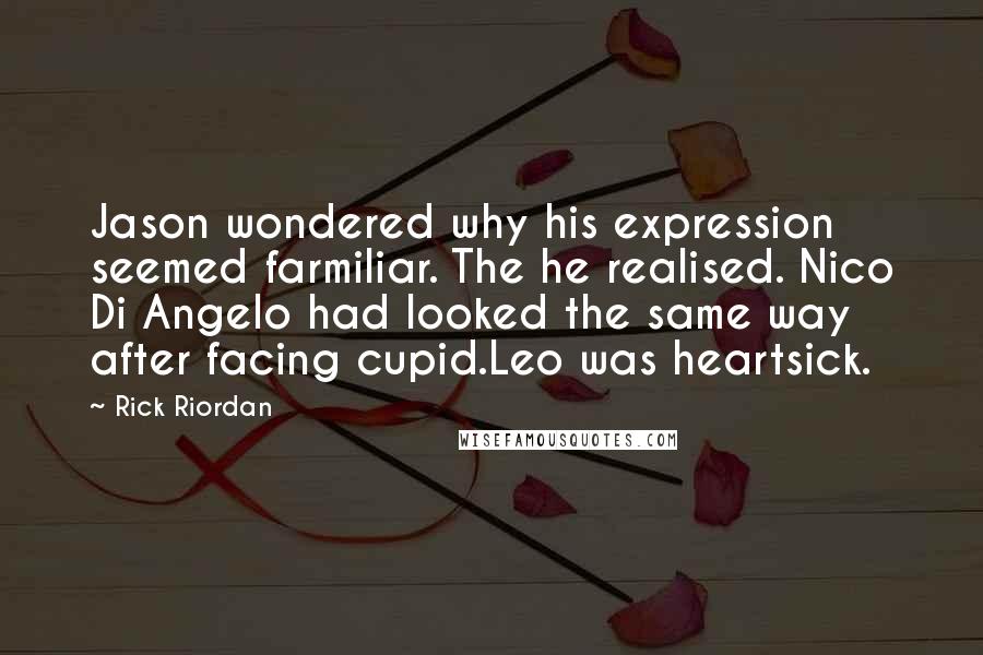 Rick Riordan Quotes: Jason wondered why his expression seemed farmiliar. The he realised. Nico Di Angelo had looked the same way after facing cupid.Leo was heartsick.