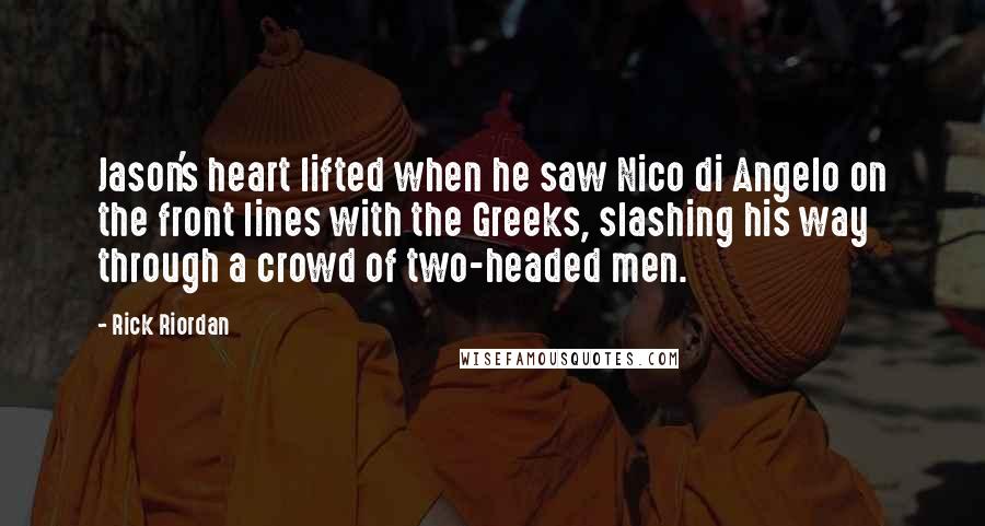 Rick Riordan Quotes: Jason's heart lifted when he saw Nico di Angelo on the front lines with the Greeks, slashing his way through a crowd of two-headed men.