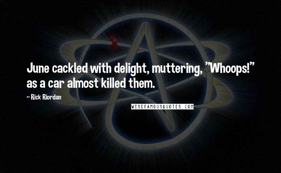 Rick Riordan Quotes: June cackled with delight, muttering, "Whoops!" as a car almost killed them.