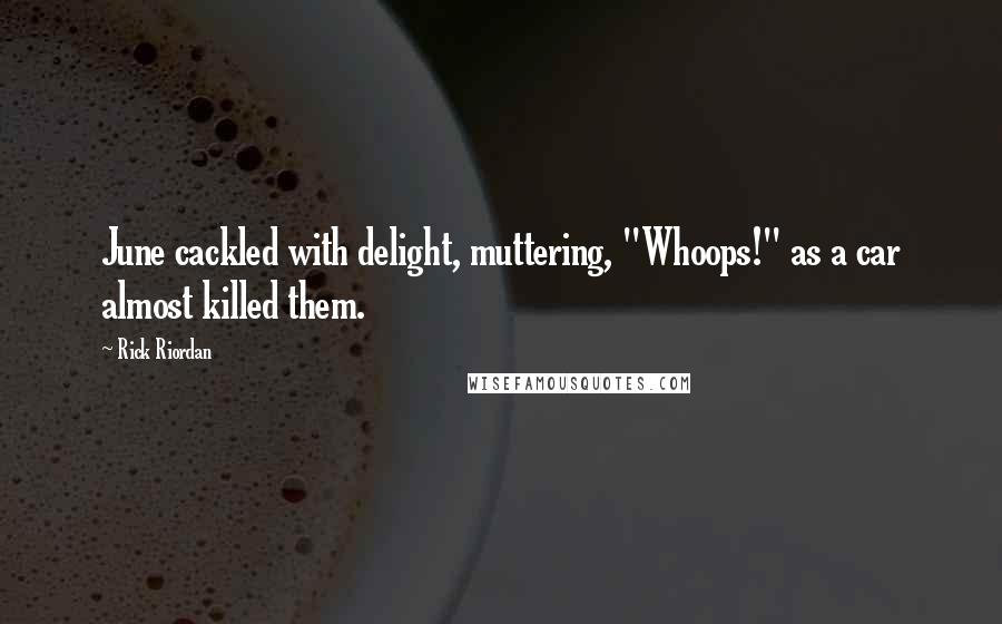 Rick Riordan Quotes: June cackled with delight, muttering, "Whoops!" as a car almost killed them.