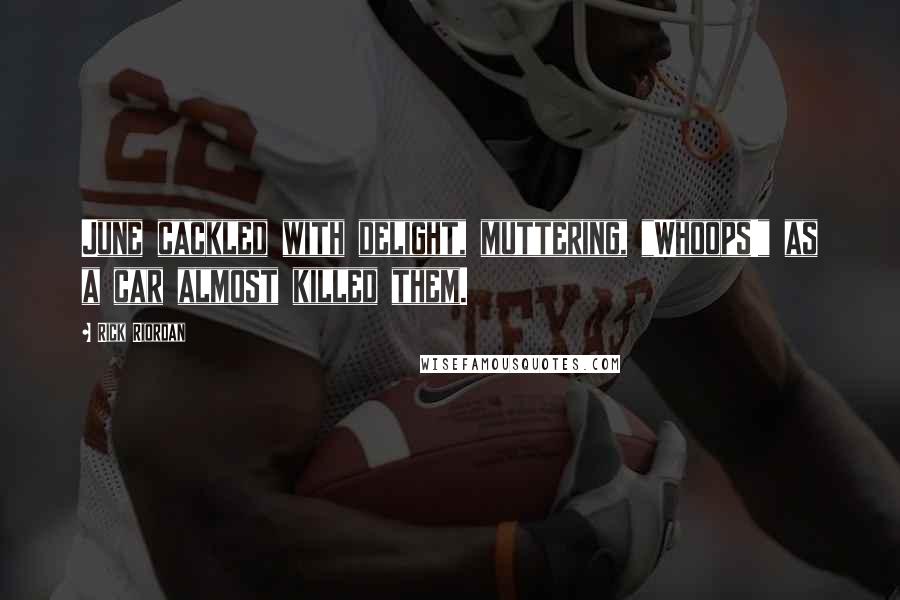 Rick Riordan Quotes: June cackled with delight, muttering, "Whoops!" as a car almost killed them.