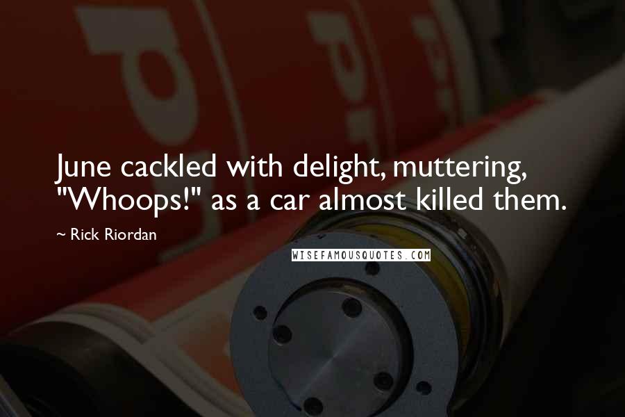 Rick Riordan Quotes: June cackled with delight, muttering, "Whoops!" as a car almost killed them.