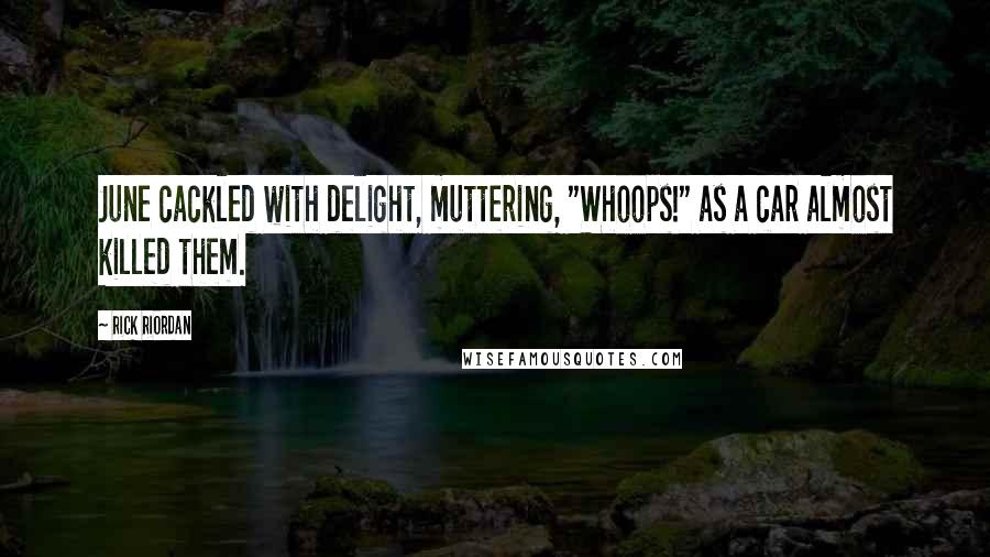 Rick Riordan Quotes: June cackled with delight, muttering, "Whoops!" as a car almost killed them.