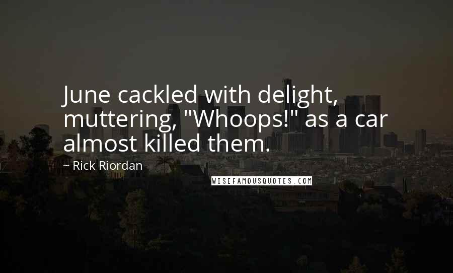 Rick Riordan Quotes: June cackled with delight, muttering, "Whoops!" as a car almost killed them.