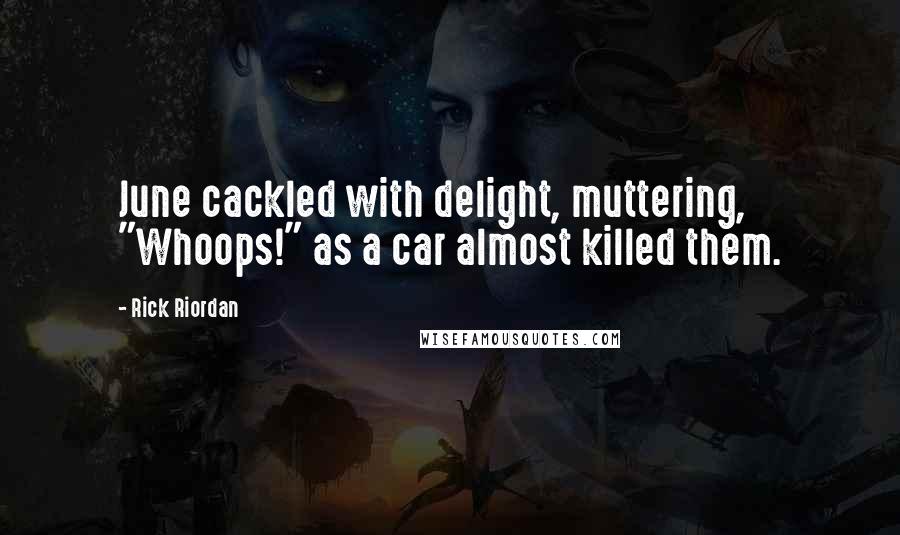 Rick Riordan Quotes: June cackled with delight, muttering, "Whoops!" as a car almost killed them.