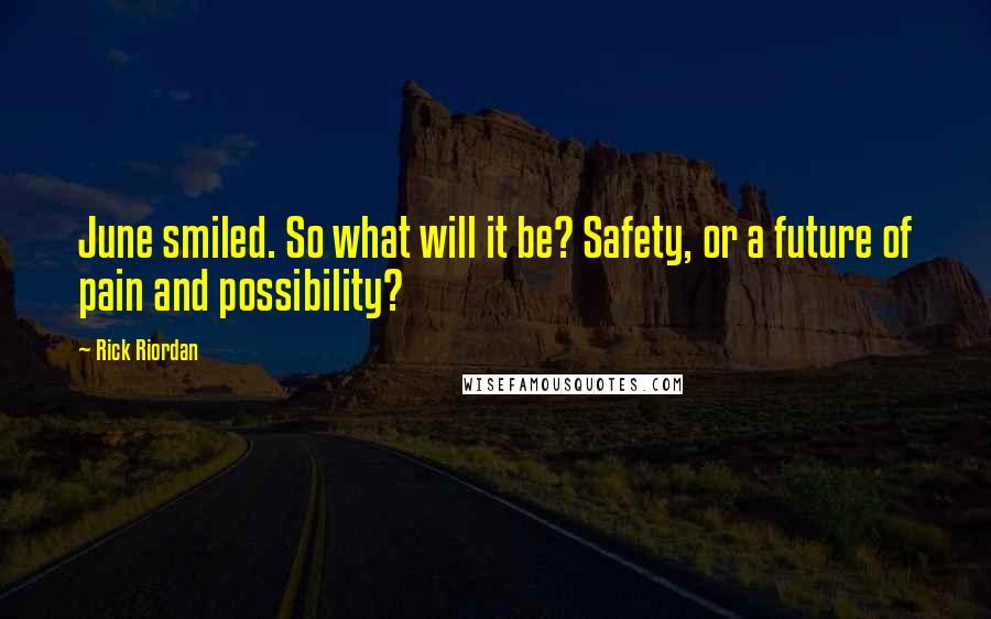 Rick Riordan Quotes: June smiled. So what will it be? Safety, or a future of pain and possibility?