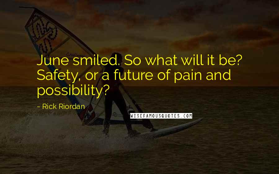 Rick Riordan Quotes: June smiled. So what will it be? Safety, or a future of pain and possibility?