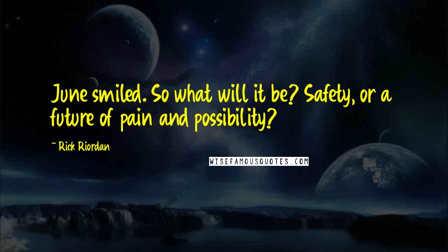 Rick Riordan Quotes: June smiled. So what will it be? Safety, or a future of pain and possibility?