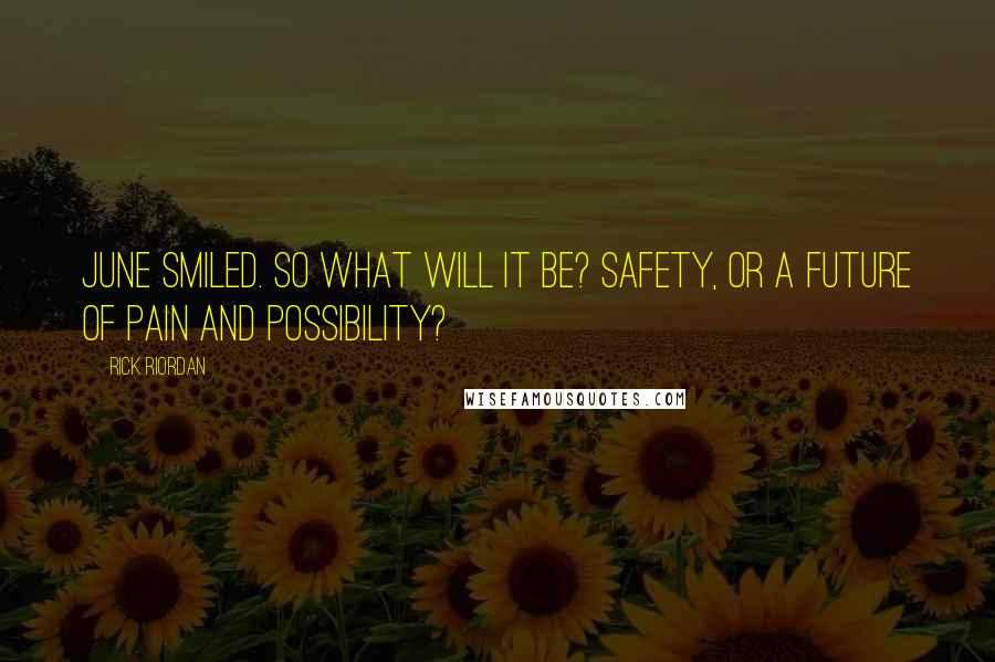 Rick Riordan Quotes: June smiled. So what will it be? Safety, or a future of pain and possibility?