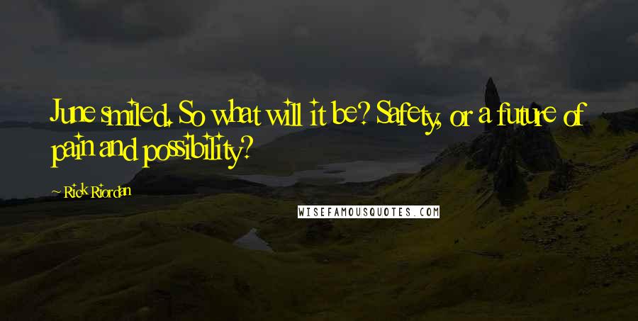 Rick Riordan Quotes: June smiled. So what will it be? Safety, or a future of pain and possibility?