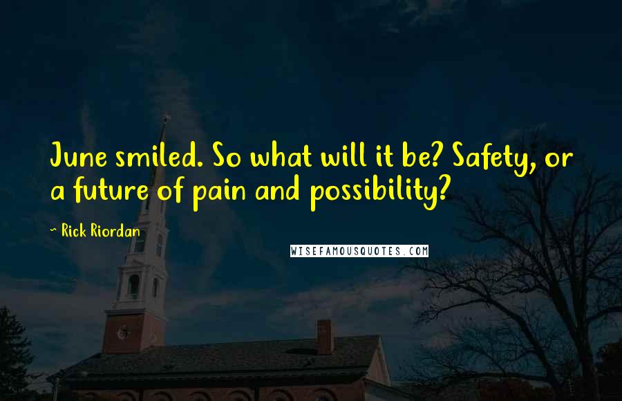 Rick Riordan Quotes: June smiled. So what will it be? Safety, or a future of pain and possibility?