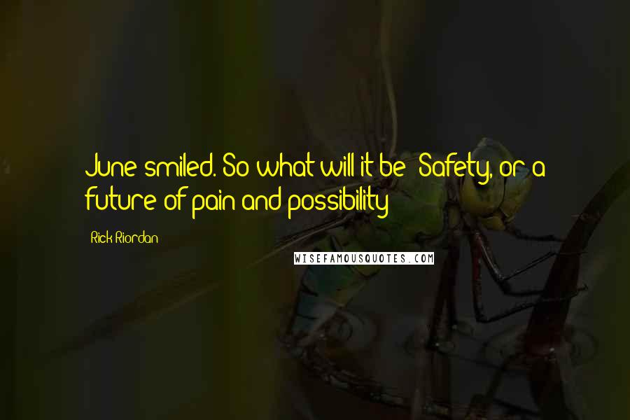 Rick Riordan Quotes: June smiled. So what will it be? Safety, or a future of pain and possibility?