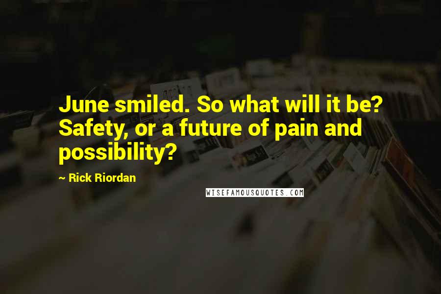 Rick Riordan Quotes: June smiled. So what will it be? Safety, or a future of pain and possibility?