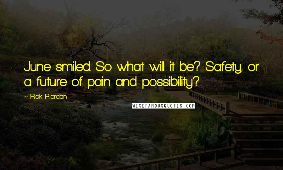 Rick Riordan Quotes: June smiled. So what will it be? Safety, or a future of pain and possibility?