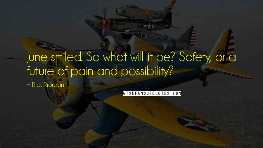 Rick Riordan Quotes: June smiled. So what will it be? Safety, or a future of pain and possibility?