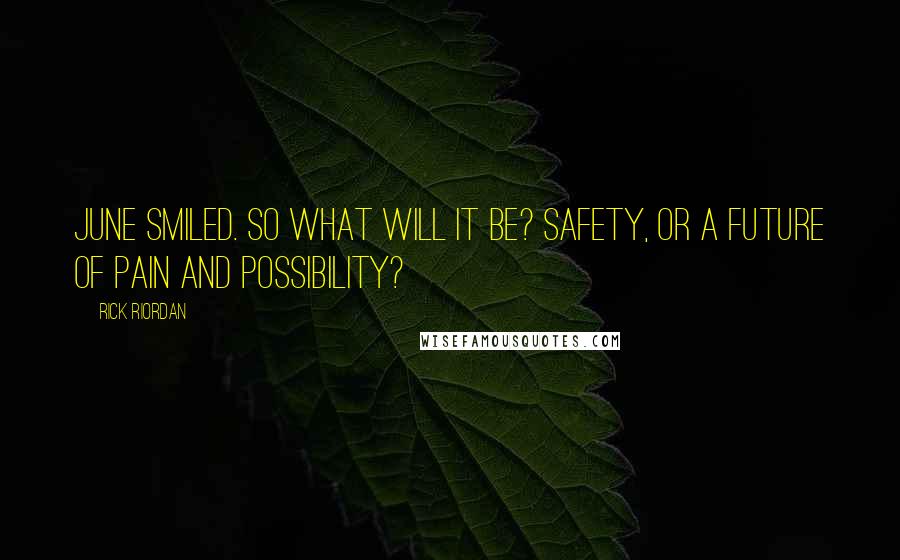 Rick Riordan Quotes: June smiled. So what will it be? Safety, or a future of pain and possibility?