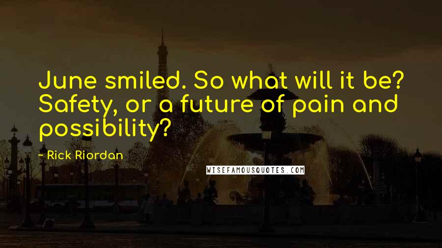 Rick Riordan Quotes: June smiled. So what will it be? Safety, or a future of pain and possibility?