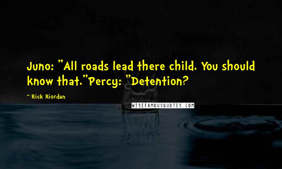 Rick Riordan Quotes: Juno: "All roads lead there child. You should know that."Percy: "Detention?