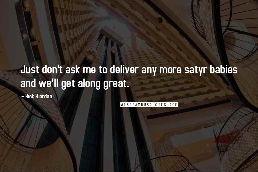 Rick Riordan Quotes: Just don't ask me to deliver any more satyr babies and we'll get along great.