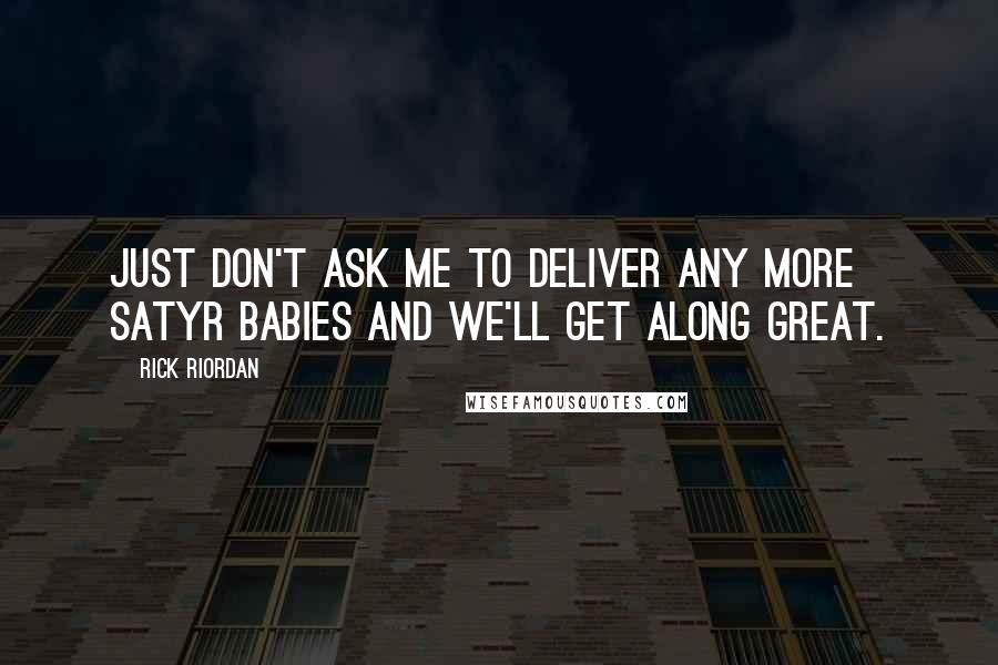 Rick Riordan Quotes: Just don't ask me to deliver any more satyr babies and we'll get along great.
