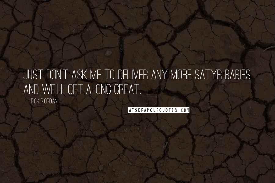 Rick Riordan Quotes: Just don't ask me to deliver any more satyr babies and we'll get along great.