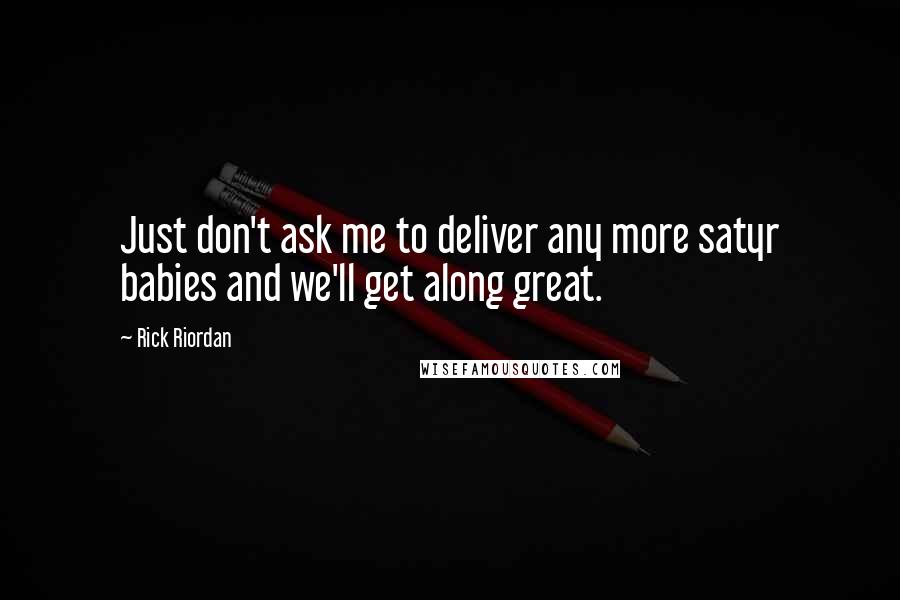 Rick Riordan Quotes: Just don't ask me to deliver any more satyr babies and we'll get along great.