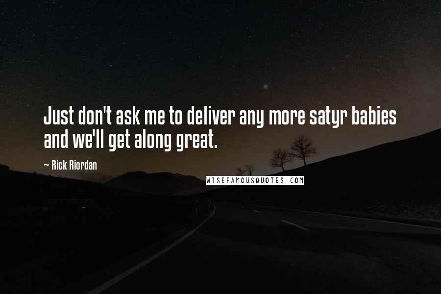 Rick Riordan Quotes: Just don't ask me to deliver any more satyr babies and we'll get along great.