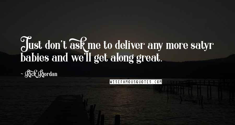 Rick Riordan Quotes: Just don't ask me to deliver any more satyr babies and we'll get along great.