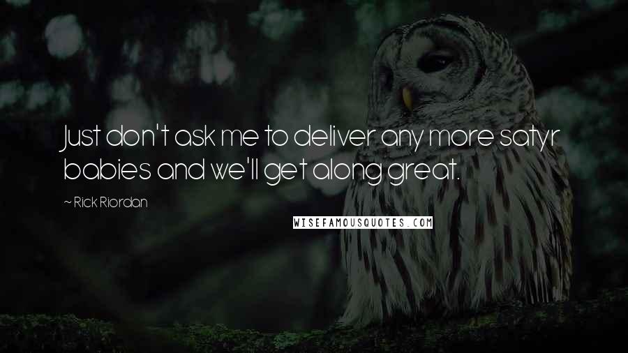 Rick Riordan Quotes: Just don't ask me to deliver any more satyr babies and we'll get along great.