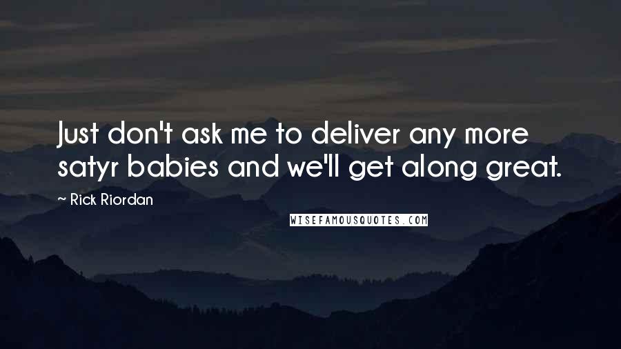 Rick Riordan Quotes: Just don't ask me to deliver any more satyr babies and we'll get along great.