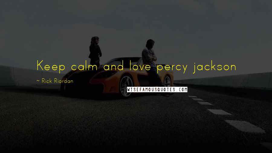 Rick Riordan Quotes: Keep calm and love percy jackson
