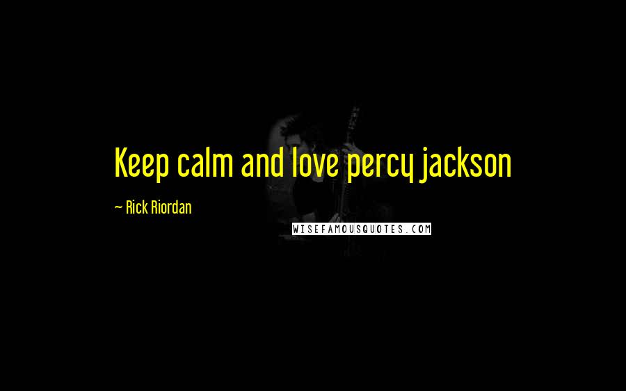 Rick Riordan Quotes: Keep calm and love percy jackson