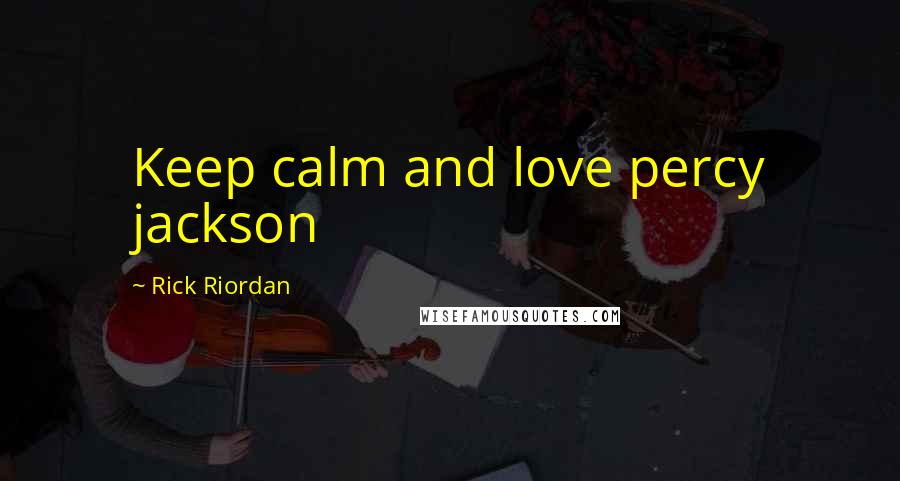 Rick Riordan Quotes: Keep calm and love percy jackson