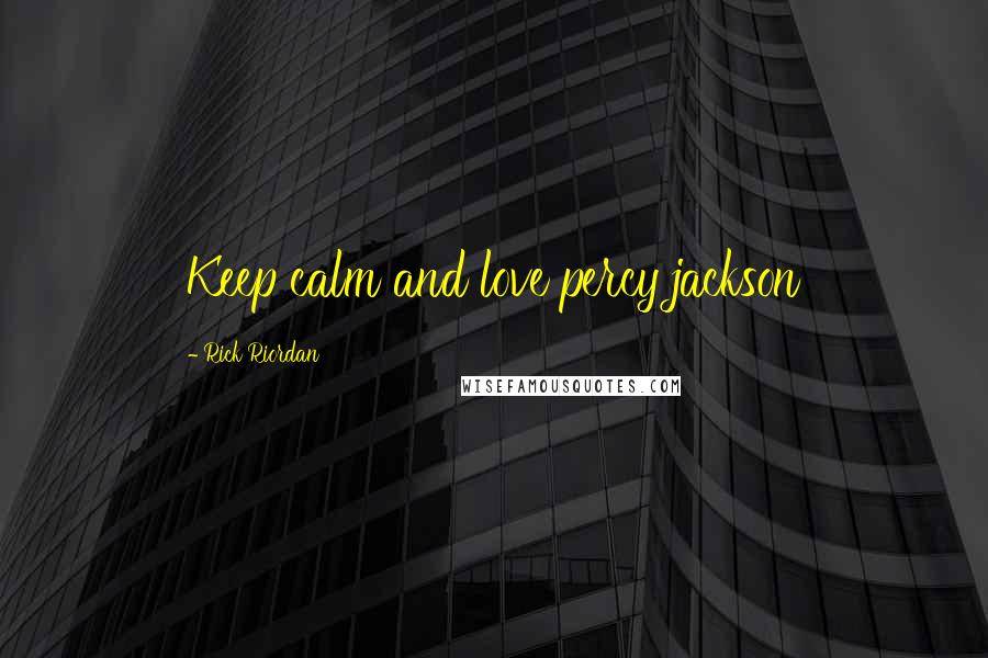 Rick Riordan Quotes: Keep calm and love percy jackson