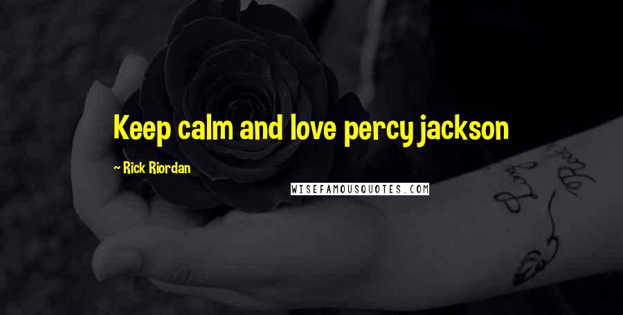 Rick Riordan Quotes: Keep calm and love percy jackson
