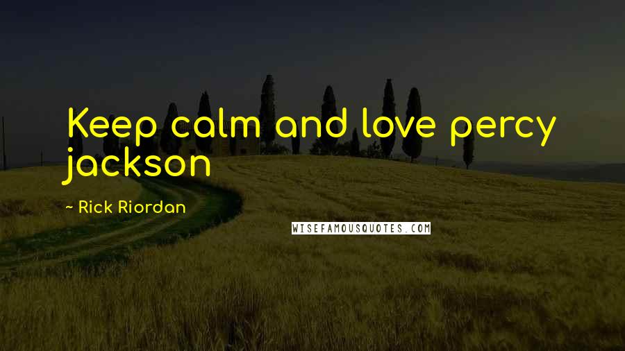 Rick Riordan Quotes: Keep calm and love percy jackson