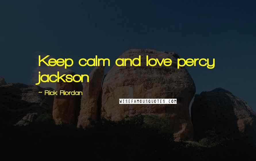 Rick Riordan Quotes: Keep calm and love percy jackson