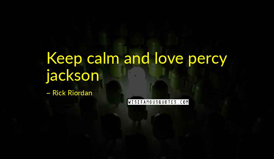 Rick Riordan Quotes: Keep calm and love percy jackson