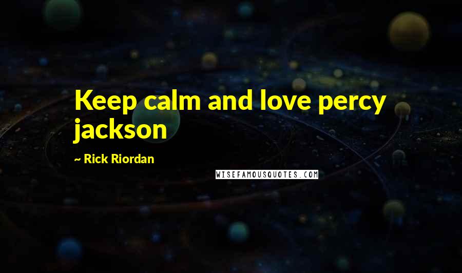 Rick Riordan Quotes: Keep calm and love percy jackson