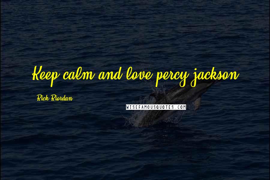 Rick Riordan Quotes: Keep calm and love percy jackson