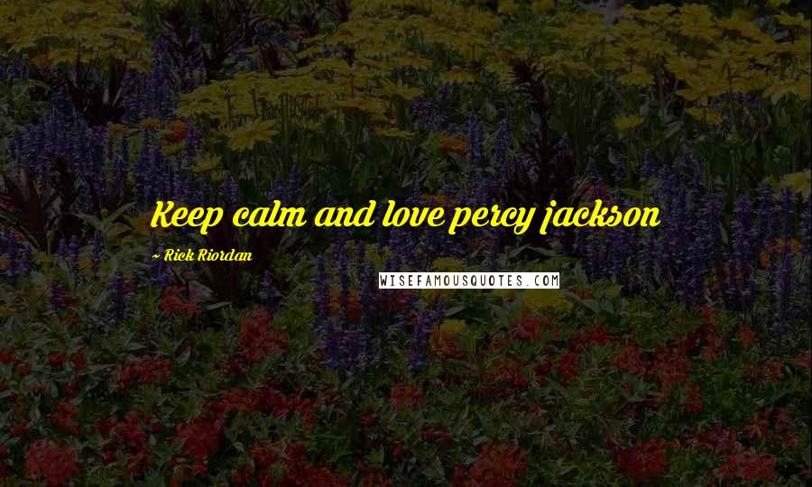 Rick Riordan Quotes: Keep calm and love percy jackson