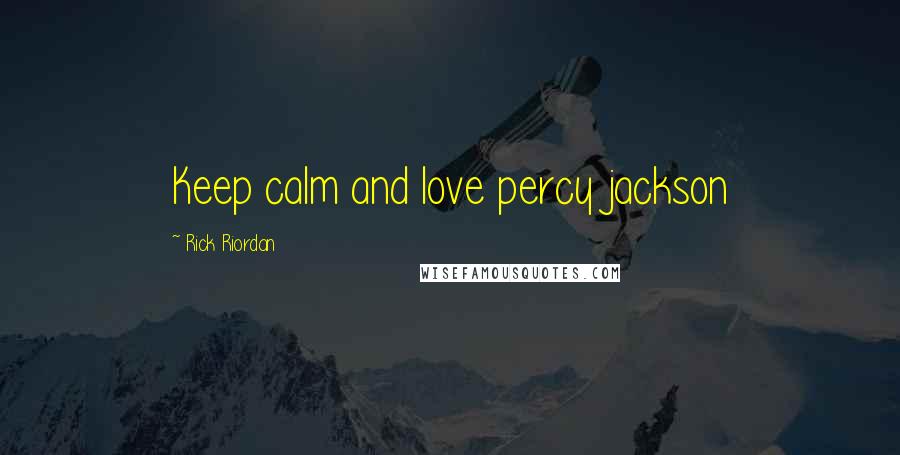 Rick Riordan Quotes: Keep calm and love percy jackson