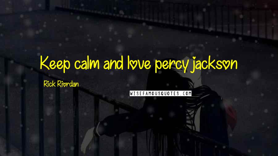Rick Riordan Quotes: Keep calm and love percy jackson