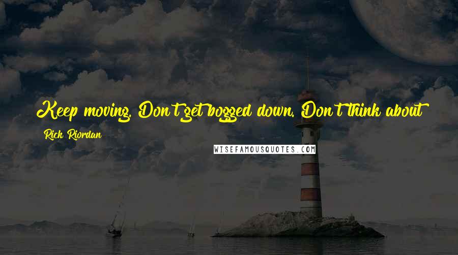 Rick Riordan Quotes: Keep moving. Don't get bogged down. Don't think about the bad stuff. Smile and joke even when you don't feel like it.