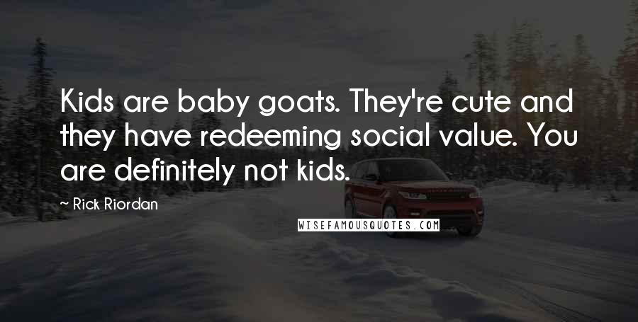 Rick Riordan Quotes: Kids are baby goats. They're cute and they have redeeming social value. You are definitely not kids.