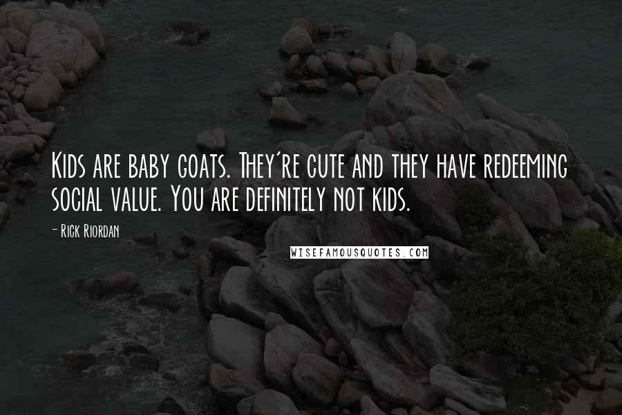 Rick Riordan Quotes: Kids are baby goats. They're cute and they have redeeming social value. You are definitely not kids.