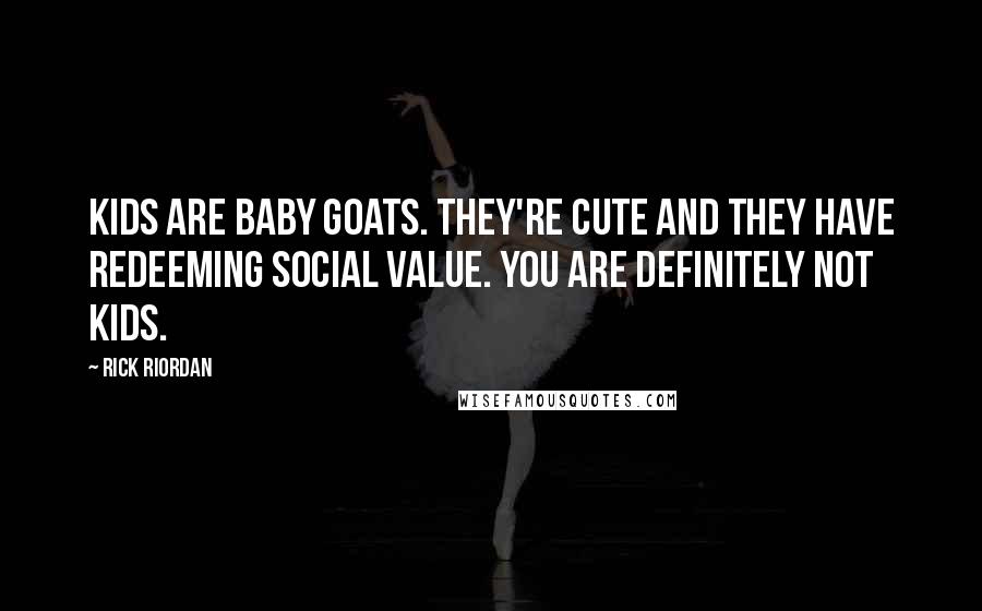 Rick Riordan Quotes: Kids are baby goats. They're cute and they have redeeming social value. You are definitely not kids.