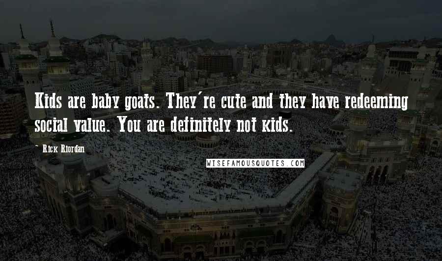 Rick Riordan Quotes: Kids are baby goats. They're cute and they have redeeming social value. You are definitely not kids.