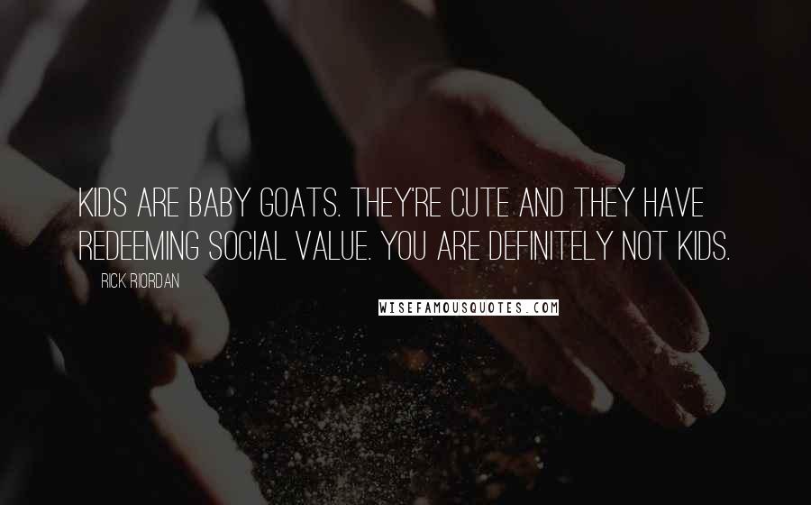 Rick Riordan Quotes: Kids are baby goats. They're cute and they have redeeming social value. You are definitely not kids.