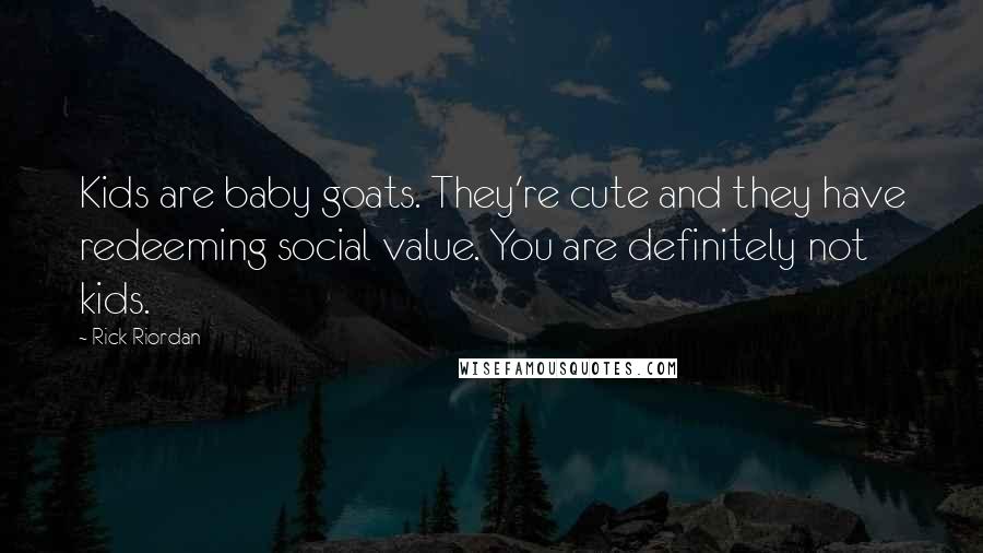 Rick Riordan Quotes: Kids are baby goats. They're cute and they have redeeming social value. You are definitely not kids.